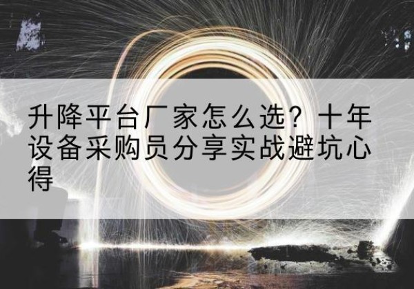 台儿庄升降平台厂家-怎么选？十年设备采购员分享实战避坑心得