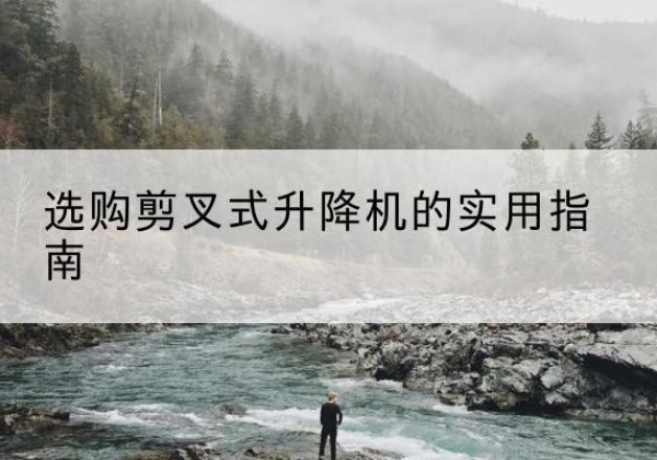 台儿庄剪叉式升降机怎么选-选购剪叉式升降机的实用指南